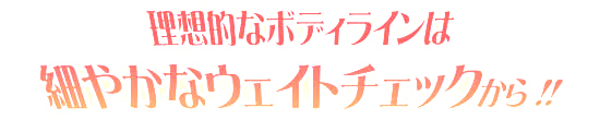 理想的なボディラインは細やかなウェイトチェックから!